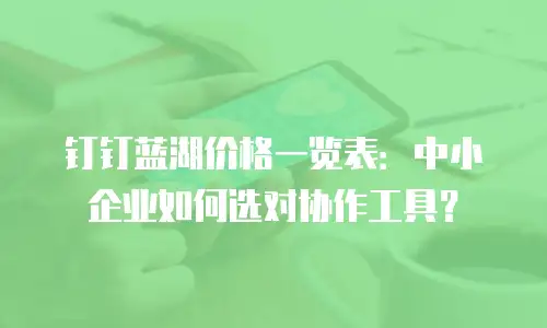 钉钉蓝湖价格一览表：中小企业如何选对协作工具？