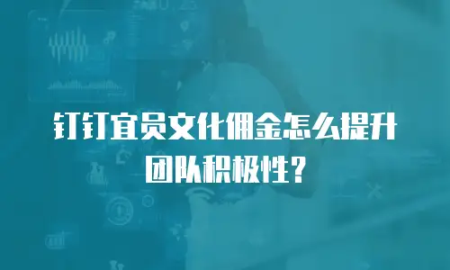 钉钉宜员文化佣金怎么提升团队积极性？