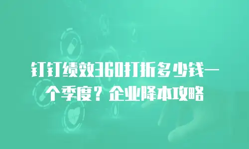 钉钉绩效360打折多少钱一个季度？企业降本攻略
