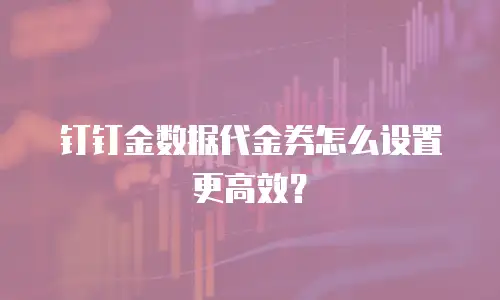 钉钉金数据代金券怎么设置更高效？