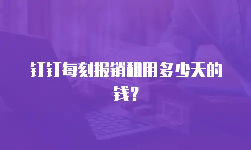 钉钉每刻报销租用多少天的钱？