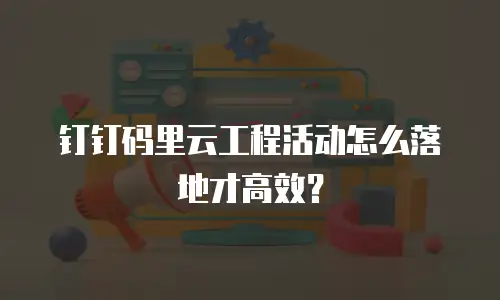 钉钉码里云工程活动怎么落地才高效？