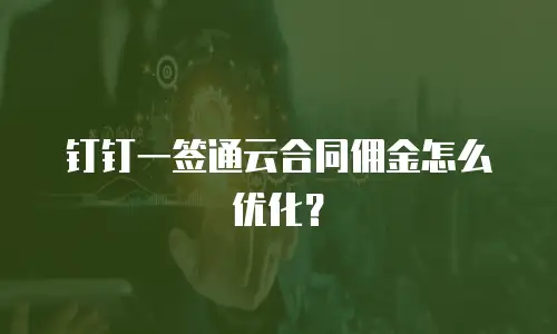 钉钉一签通云合同佣金怎么优化？