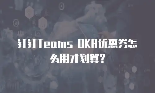钉钉Teams OKR优惠券怎么用才划算？