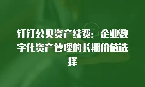 钉钉公贝资产续费：企业数字化资产管理的长期价值选择