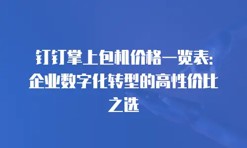 钉钉掌上包机价格一览表：企业数字化转型的高性价比之选