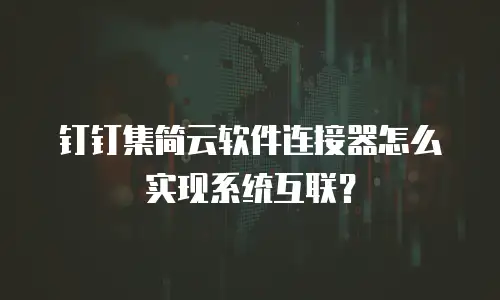 钉钉集简云软件连接器怎么实现系统互联？