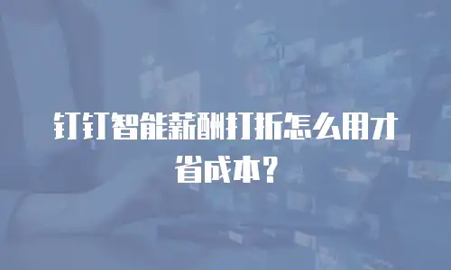 钉钉智能薪酬打折怎么用才省成本？
