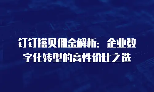 钉钉搭贝佣金解析：企业数字化转型的高性价比之选