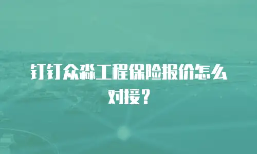 钉钉众淼工程保险报价怎么对接？