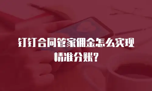 钉钉合同管家佣金怎么实现精准分账？
