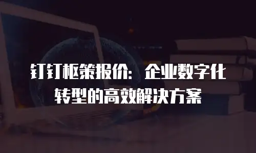 钉钉枢策报价：企业数字化转型的高效解决方案