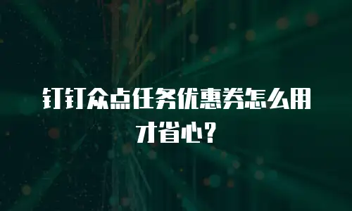 钉钉众点任务优惠券怎么用才省心？
