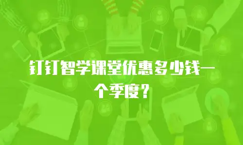 钉钉智学课堂优惠多少钱一个季度？