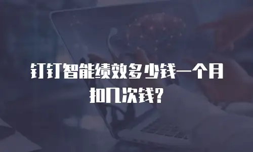 钉钉智能绩效多少钱一个月扣几次钱？