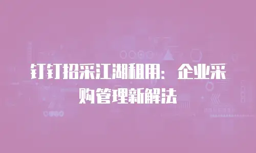 钉钉招采江湖租用：企业采购管理新解法