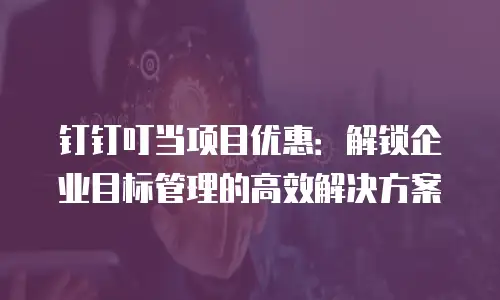 钉钉叮当项目优惠：解锁企业目标管理的高效解决方案