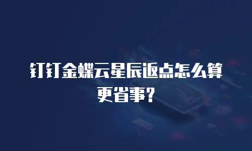 钉钉金蝶云星辰返点怎么算更省事？