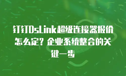 钉钉DsLink超级连接器报价怎么定？企业系统整合的关键一步