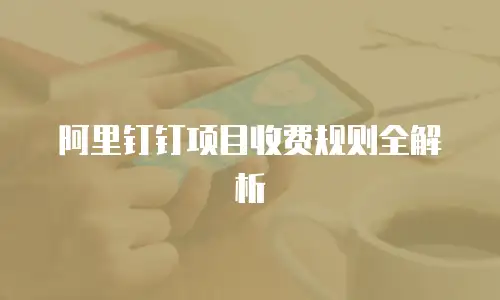 阿里钉钉项目收费规则全解析