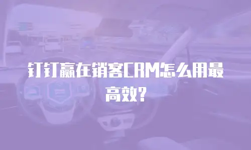 钉钉赢在销客CRM怎么用最高效？