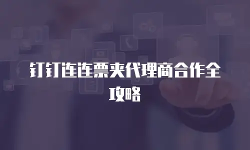 钉钉连连票夹代理商合作全攻略