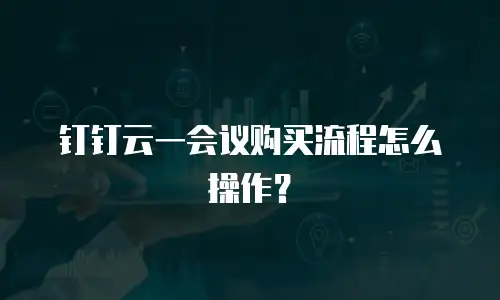 钉钉云一会议购买流程怎么操作？