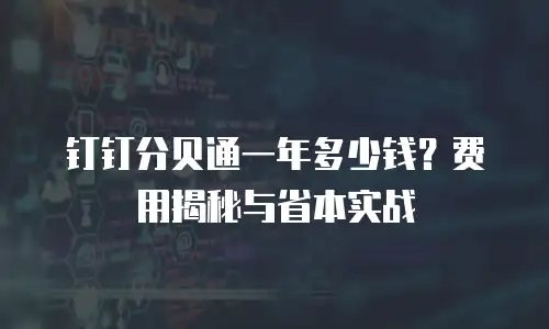 钉钉分贝通一年多少钱？费用揭秘与省本实战