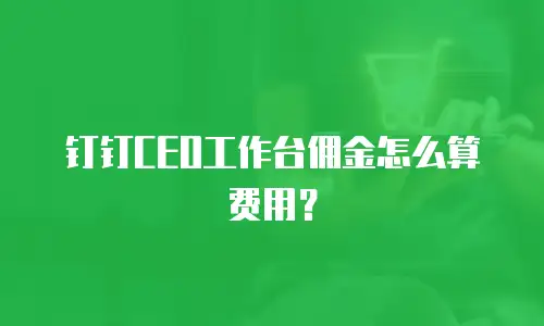 钉钉CEO工作台佣金怎么算费用？