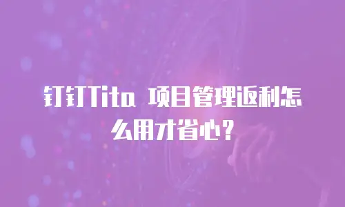 钉钉Tita 项目管理返利怎么用才省心？