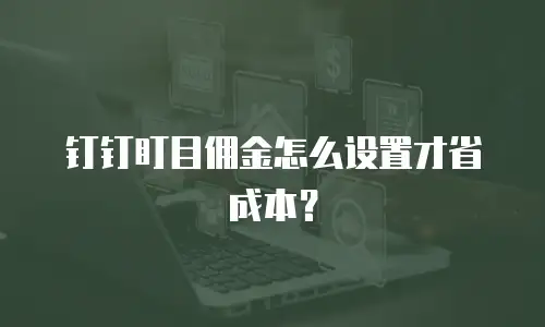 钉钉盯目佣金怎么设置才省成本？