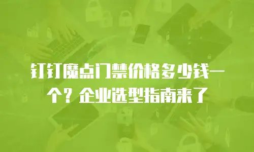钉钉魔点门禁价格多少钱一个？企业选型指南来了