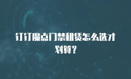 钉钉魔点门禁租赁怎么选才划算？