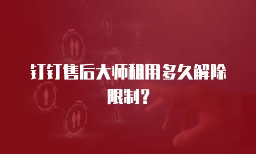 钉钉售后大师租用多久解除限制？