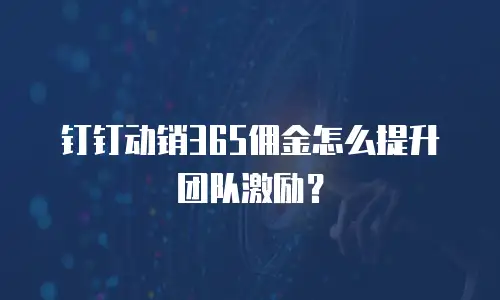 钉钉动销365佣金怎么提升团队激励？