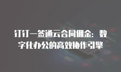 钉钉一签通云合同佣金：数字化办公的高效协作引擎