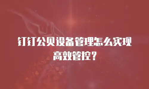 钉钉公贝设备管理怎么实现高效管控？