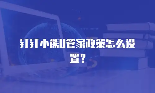 钉钉小熊U管家政策怎么设置？