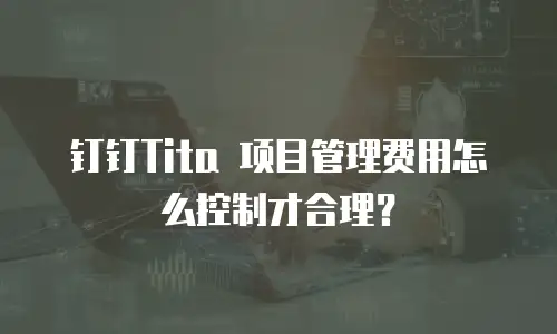 钉钉Tita 项目管理费用怎么控制才合理？