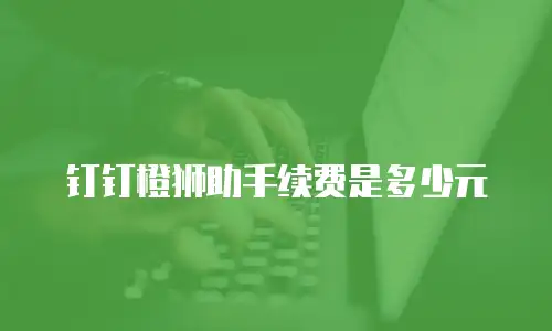 钉钉橙狮助手续费是多少元