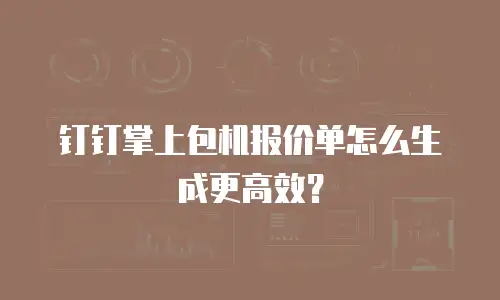 钉钉掌上包机报价单怎么生成更高效？