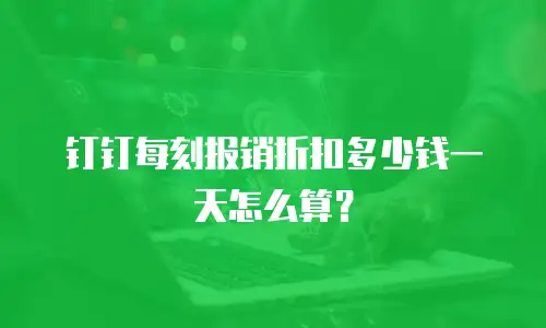 钉钉每刻报销折扣多少钱一天怎么算？