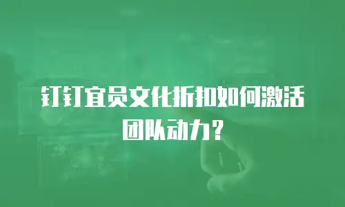 钉钉宜员文化折扣如何激活团队动力？