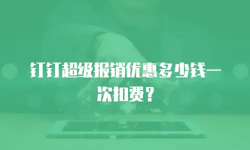 钉钉超级报销优惠多少钱一次扣费？