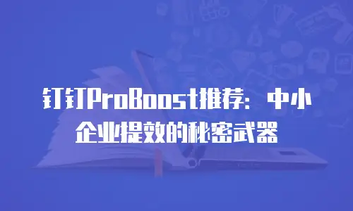 钉钉ProBoost推荐：中小企业提效的秘密武器