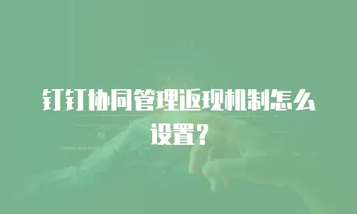 钉钉协同管理返现机制怎么设置？