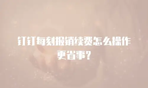 钉钉每刻报销续费怎么操作更省事？