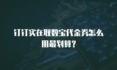 钉钉实在取数宝代金券怎么用最划算？