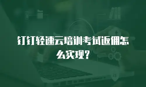 钉钉轻速云培训考试返佣怎么实现？