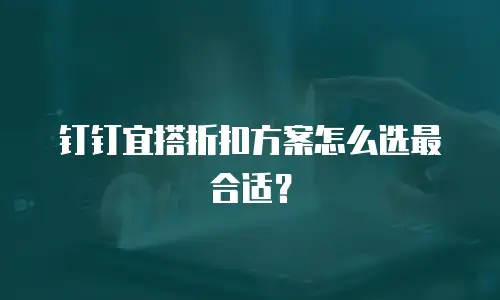 钉钉宜搭折扣方案怎么选最合适？